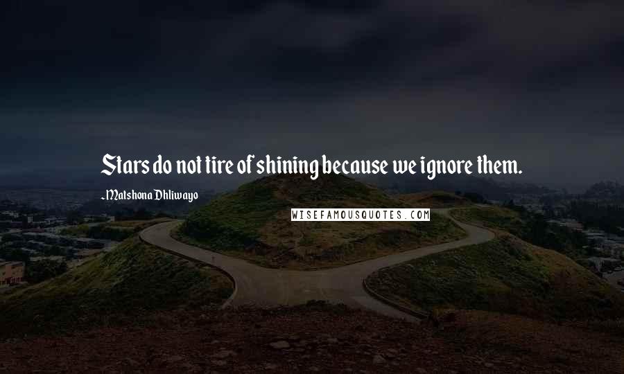 Matshona Dhliwayo Quotes: Stars do not tire of shining because we ignore them.