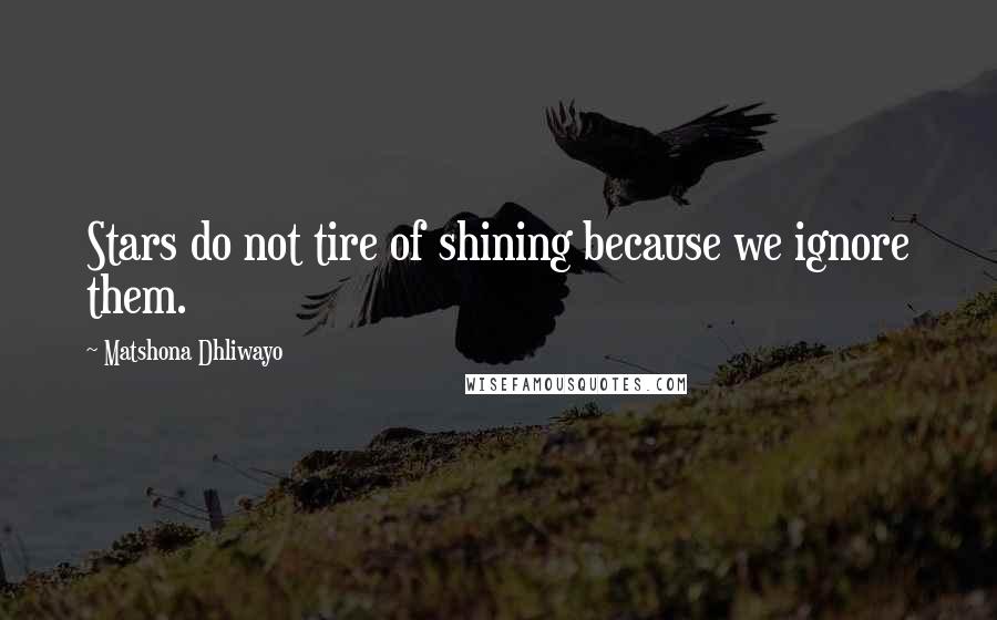 Matshona Dhliwayo Quotes: Stars do not tire of shining because we ignore them.