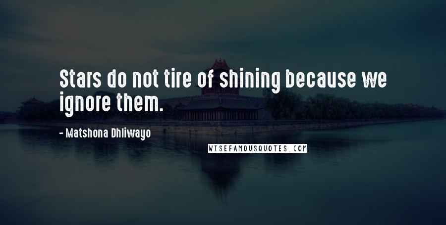 Matshona Dhliwayo Quotes: Stars do not tire of shining because we ignore them.