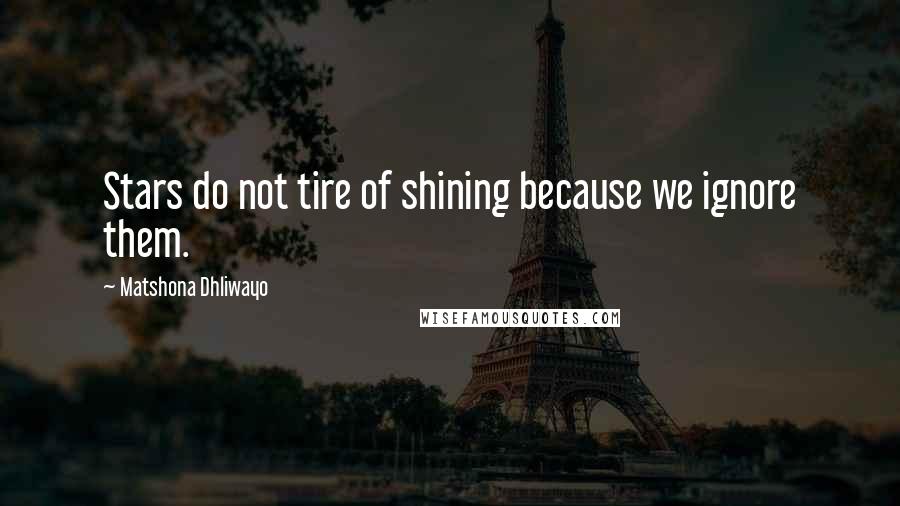 Matshona Dhliwayo Quotes: Stars do not tire of shining because we ignore them.