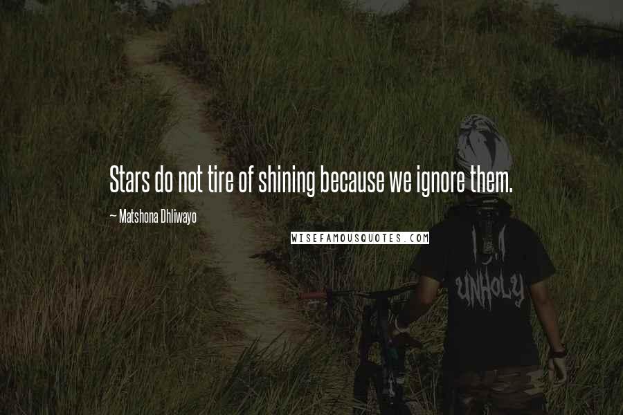 Matshona Dhliwayo Quotes: Stars do not tire of shining because we ignore them.