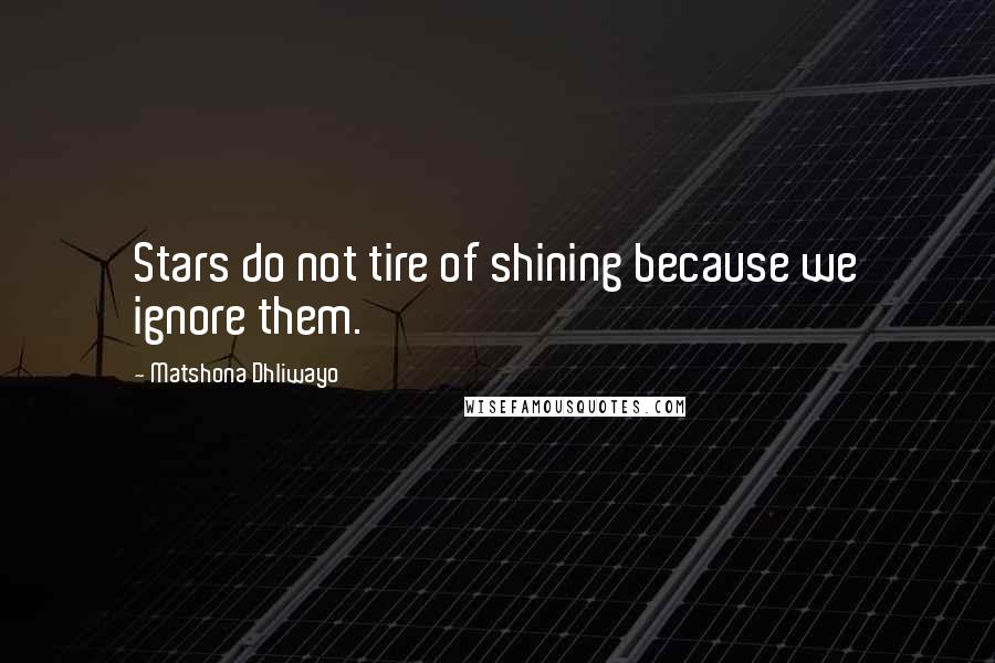 Matshona Dhliwayo Quotes: Stars do not tire of shining because we ignore them.