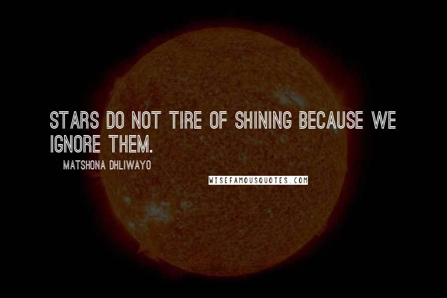 Matshona Dhliwayo Quotes: Stars do not tire of shining because we ignore them.