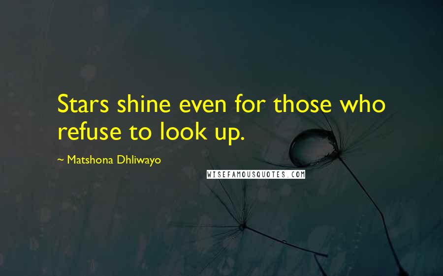 Matshona Dhliwayo Quotes: Stars shine even for those who refuse to look up.