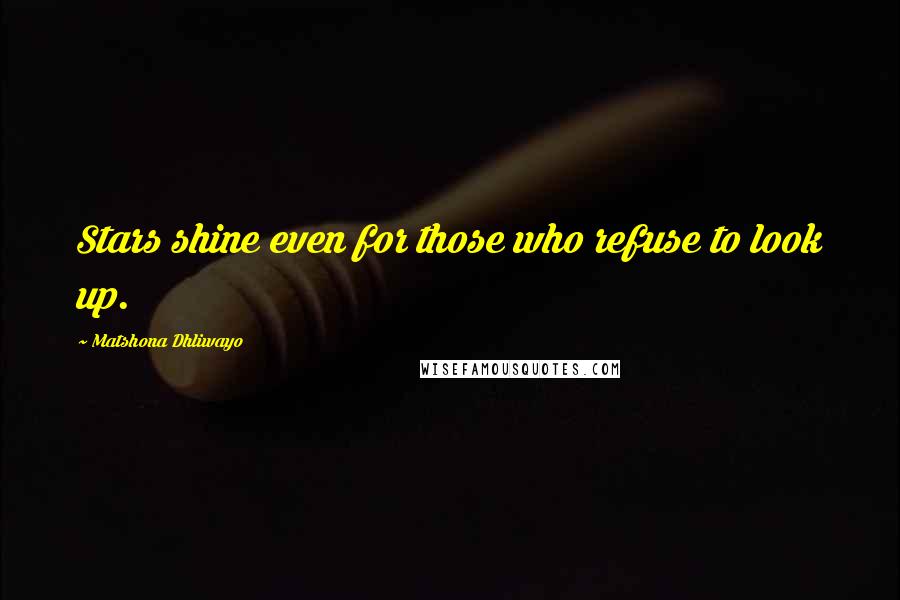 Matshona Dhliwayo Quotes: Stars shine even for those who refuse to look up.
