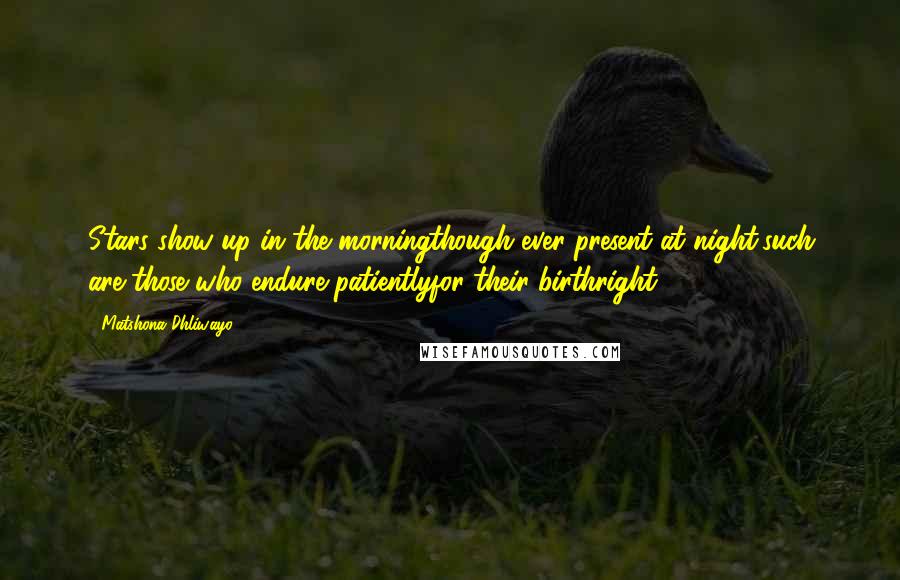 Matshona Dhliwayo Quotes: Stars show up in the morningthough ever present at night,such are those who endure patientlyfor their birthright.