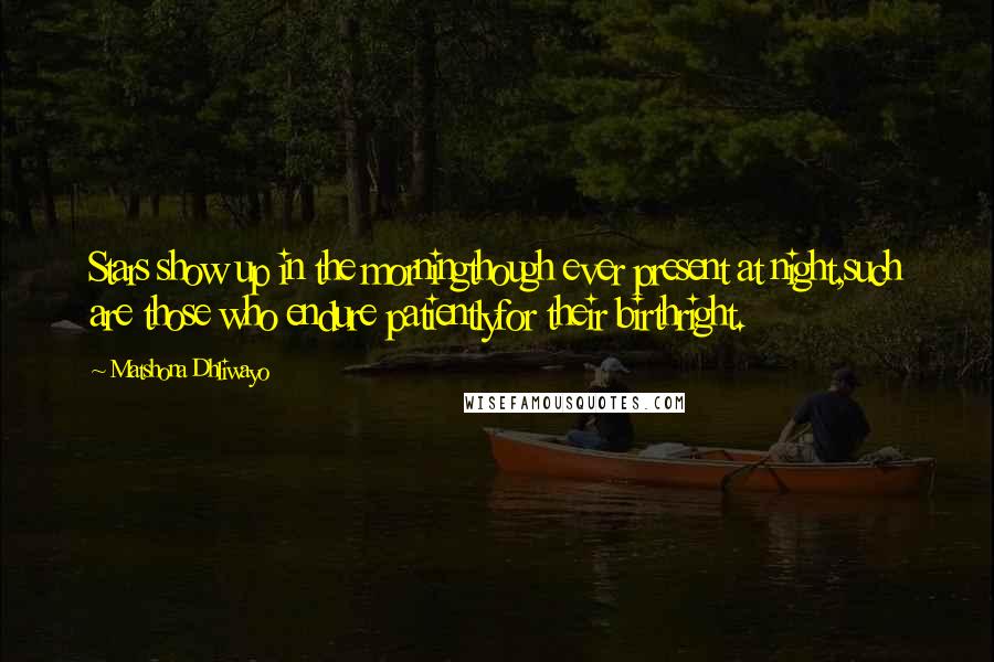 Matshona Dhliwayo Quotes: Stars show up in the morningthough ever present at night,such are those who endure patientlyfor their birthright.