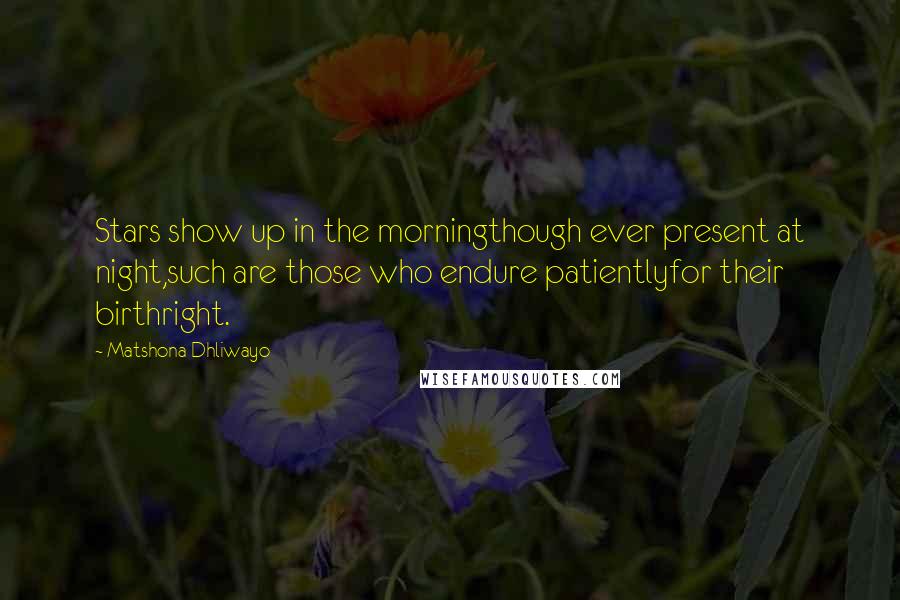 Matshona Dhliwayo Quotes: Stars show up in the morningthough ever present at night,such are those who endure patientlyfor their birthright.