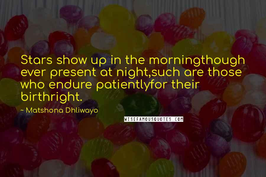 Matshona Dhliwayo Quotes: Stars show up in the morningthough ever present at night,such are those who endure patientlyfor their birthright.