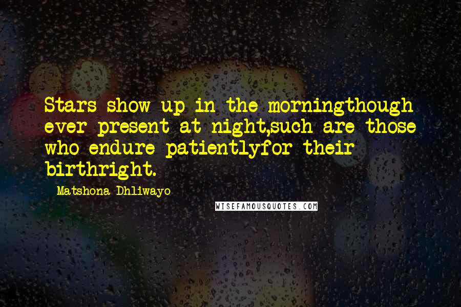 Matshona Dhliwayo Quotes: Stars show up in the morningthough ever present at night,such are those who endure patientlyfor their birthright.