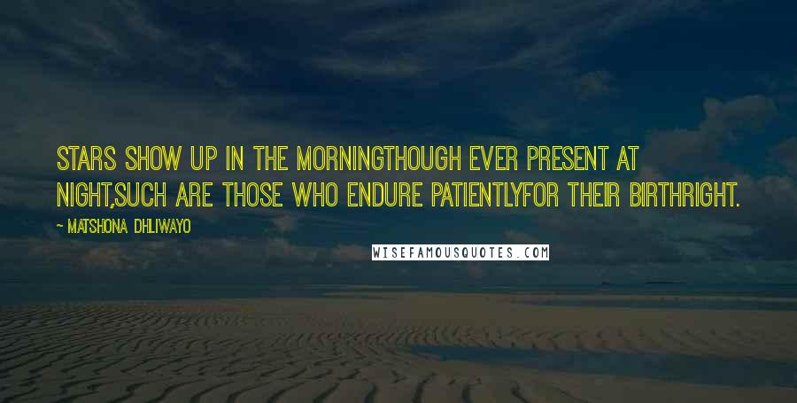 Matshona Dhliwayo Quotes: Stars show up in the morningthough ever present at night,such are those who endure patientlyfor their birthright.