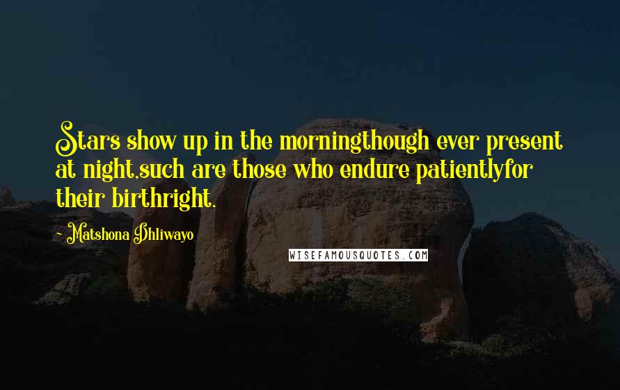 Matshona Dhliwayo Quotes: Stars show up in the morningthough ever present at night,such are those who endure patientlyfor their birthright.