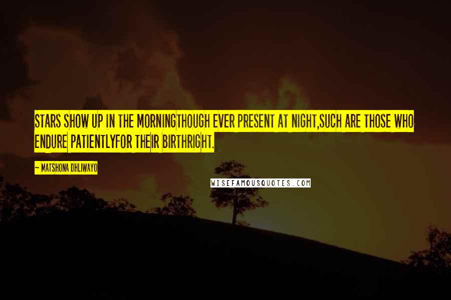 Matshona Dhliwayo Quotes: Stars show up in the morningthough ever present at night,such are those who endure patientlyfor their birthright.