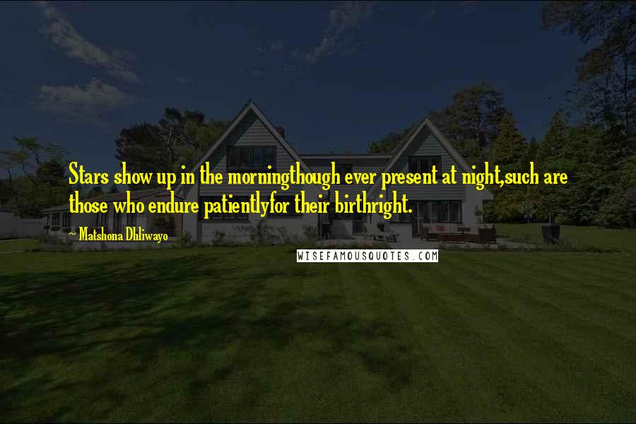 Matshona Dhliwayo Quotes: Stars show up in the morningthough ever present at night,such are those who endure patientlyfor their birthright.