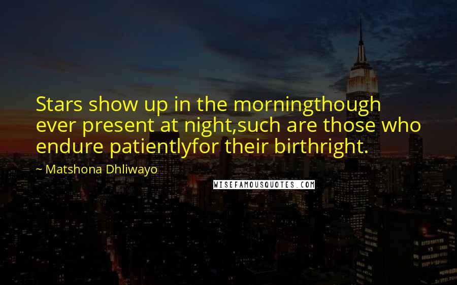 Matshona Dhliwayo Quotes: Stars show up in the morningthough ever present at night,such are those who endure patientlyfor their birthright.