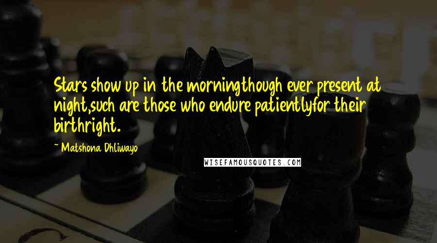 Matshona Dhliwayo Quotes: Stars show up in the morningthough ever present at night,such are those who endure patientlyfor their birthright.