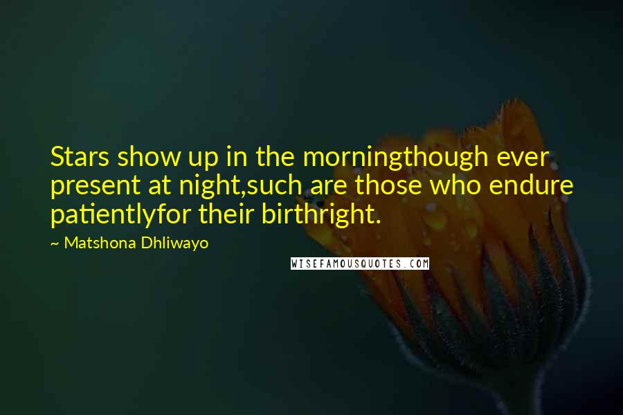 Matshona Dhliwayo Quotes: Stars show up in the morningthough ever present at night,such are those who endure patientlyfor their birthright.