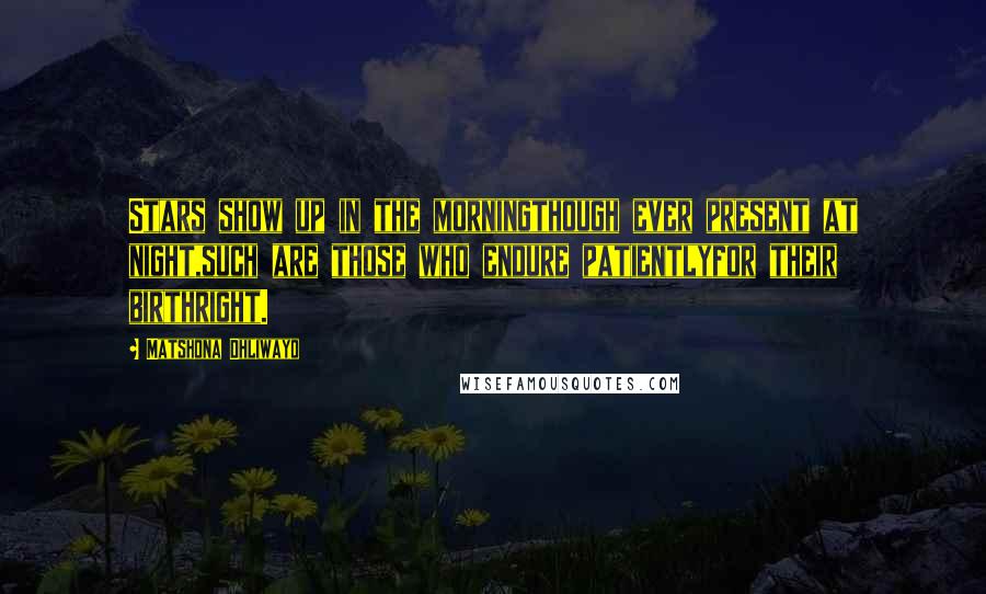 Matshona Dhliwayo Quotes: Stars show up in the morningthough ever present at night,such are those who endure patientlyfor their birthright.