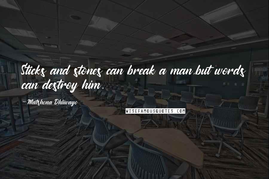 Matshona Dhliwayo Quotes: Sticks and stones can break a man,but words can destroy him.