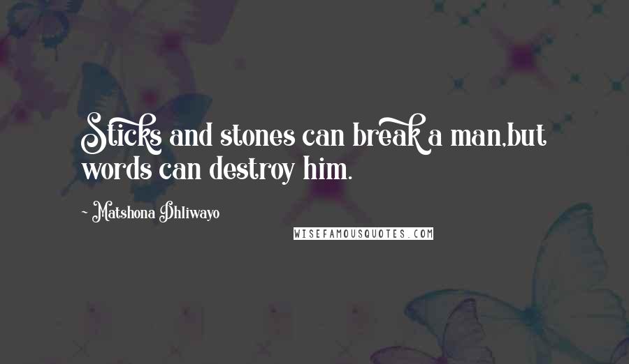 Matshona Dhliwayo Quotes: Sticks and stones can break a man,but words can destroy him.