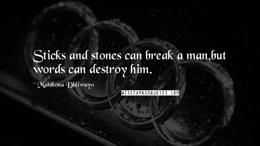 Matshona Dhliwayo Quotes: Sticks and stones can break a man,but words can destroy him.