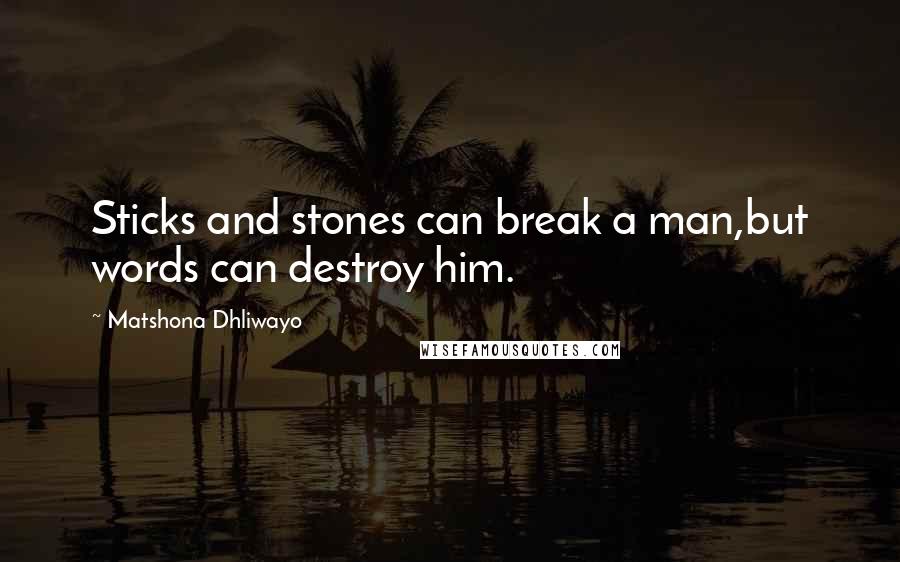 Matshona Dhliwayo Quotes: Sticks and stones can break a man,but words can destroy him.