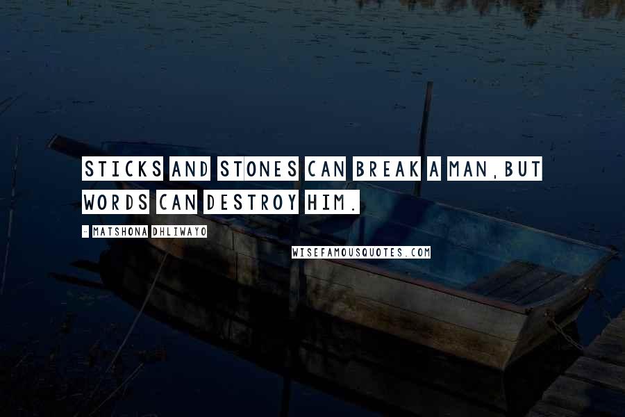 Matshona Dhliwayo Quotes: Sticks and stones can break a man,but words can destroy him.
