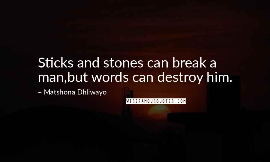 Matshona Dhliwayo Quotes: Sticks and stones can break a man,but words can destroy him.
