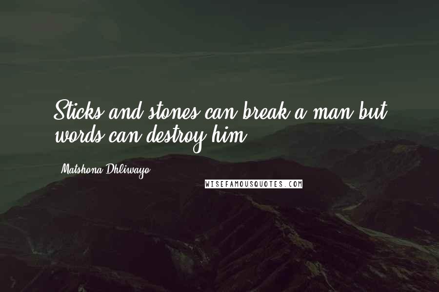 Matshona Dhliwayo Quotes: Sticks and stones can break a man,but words can destroy him.