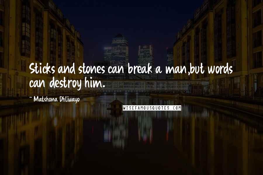 Matshona Dhliwayo Quotes: Sticks and stones can break a man,but words can destroy him.