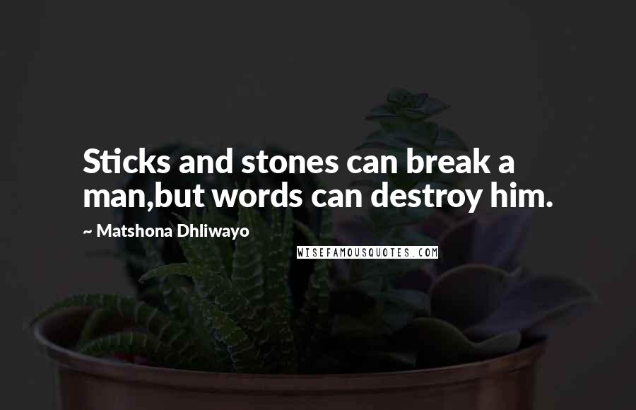 Matshona Dhliwayo Quotes: Sticks and stones can break a man,but words can destroy him.