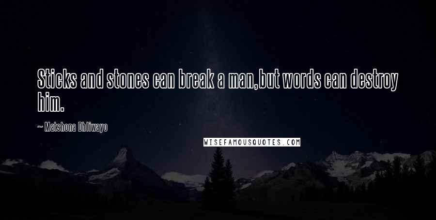 Matshona Dhliwayo Quotes: Sticks and stones can break a man,but words can destroy him.