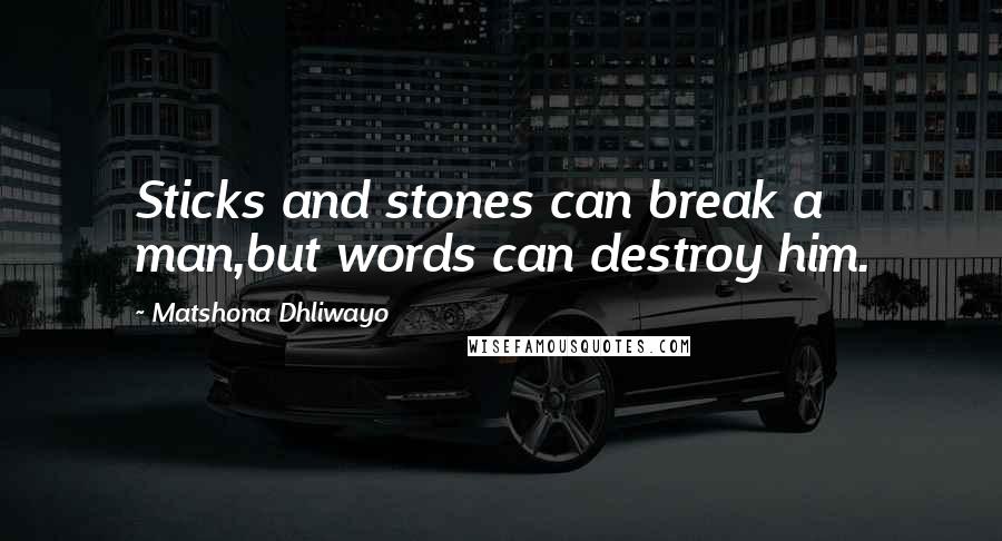 Matshona Dhliwayo Quotes: Sticks and stones can break a man,but words can destroy him.