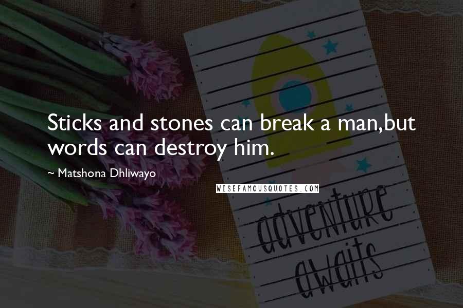 Matshona Dhliwayo Quotes: Sticks and stones can break a man,but words can destroy him.