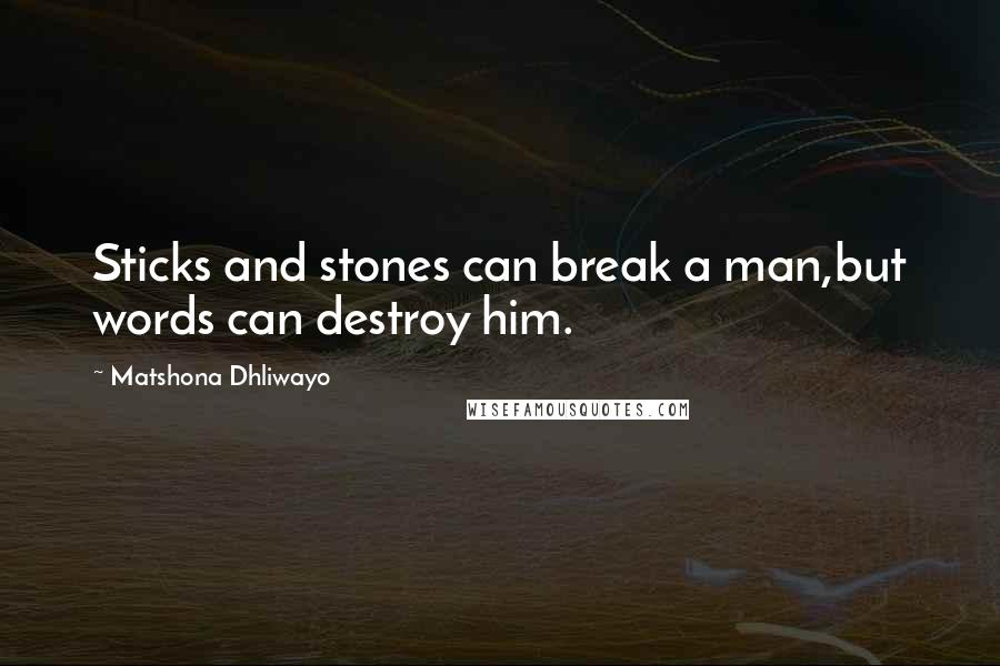 Matshona Dhliwayo Quotes: Sticks and stones can break a man,but words can destroy him.