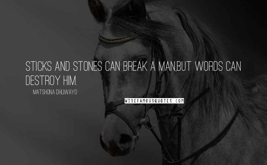 Matshona Dhliwayo Quotes: Sticks and stones can break a man,but words can destroy him.