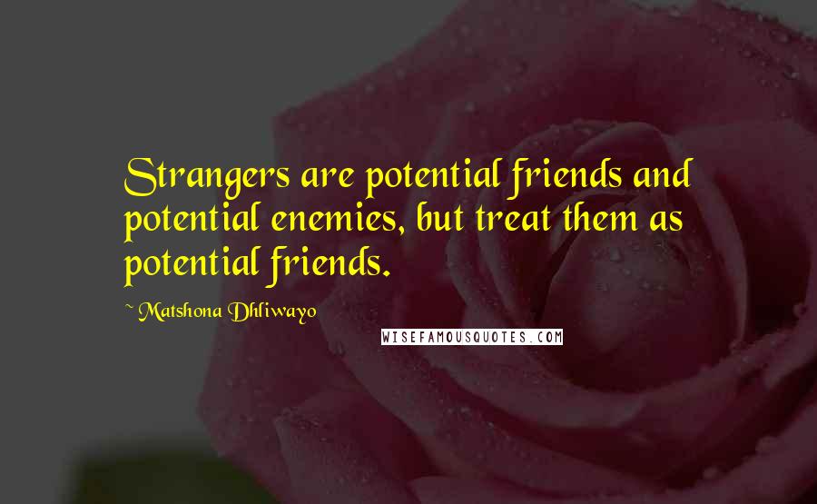 Matshona Dhliwayo Quotes: Strangers are potential friends and potential enemies, but treat them as potential friends.