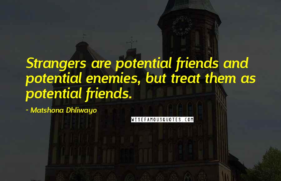 Matshona Dhliwayo Quotes: Strangers are potential friends and potential enemies, but treat them as potential friends.