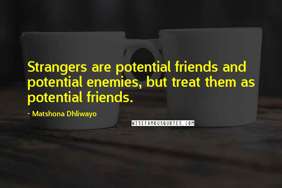 Matshona Dhliwayo Quotes: Strangers are potential friends and potential enemies, but treat them as potential friends.