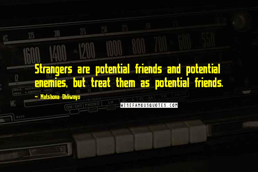 Matshona Dhliwayo Quotes: Strangers are potential friends and potential enemies, but treat them as potential friends.