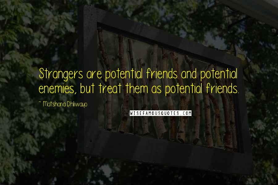 Matshona Dhliwayo Quotes: Strangers are potential friends and potential enemies, but treat them as potential friends.