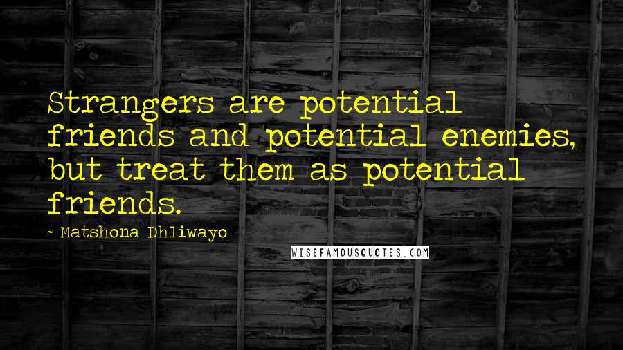 Matshona Dhliwayo Quotes: Strangers are potential friends and potential enemies, but treat them as potential friends.