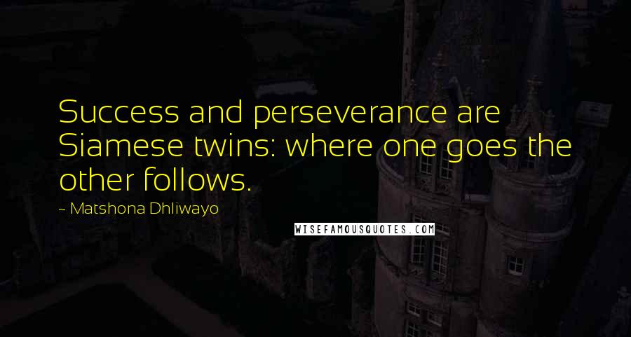 Matshona Dhliwayo Quotes: Success and perseverance are Siamese twins: where one goes the other follows.