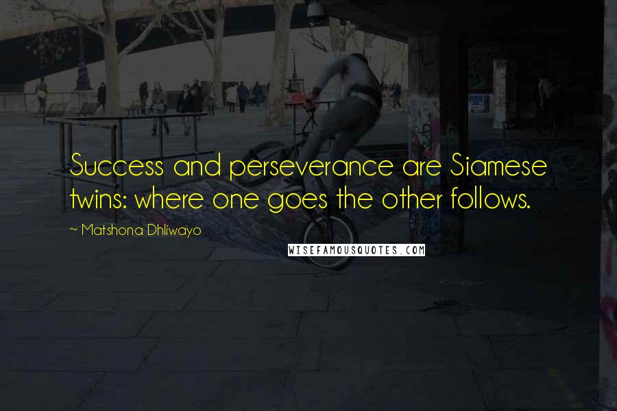 Matshona Dhliwayo Quotes: Success and perseverance are Siamese twins: where one goes the other follows.