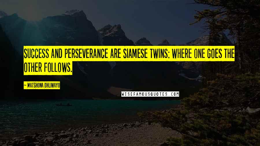 Matshona Dhliwayo Quotes: Success and perseverance are Siamese twins: where one goes the other follows.