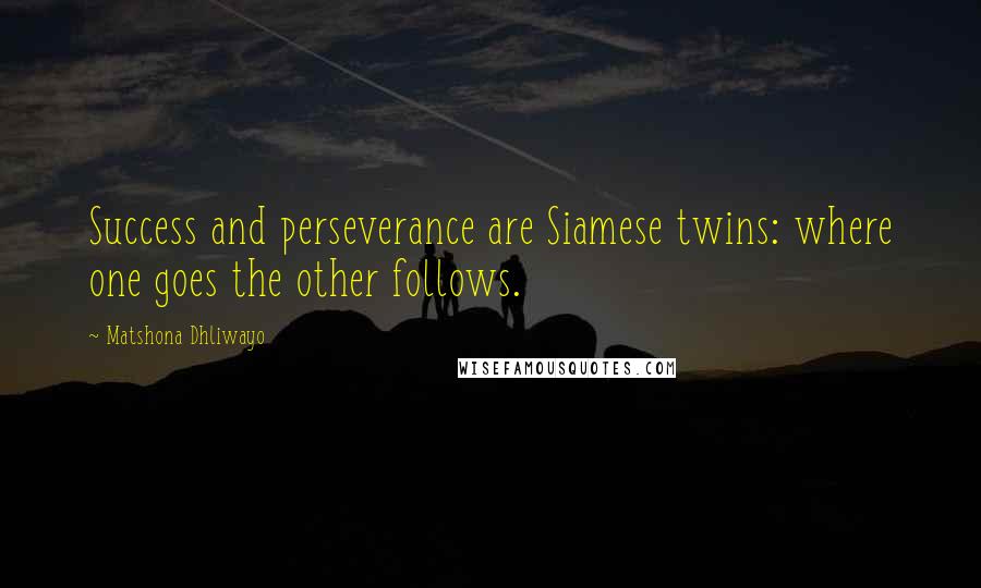 Matshona Dhliwayo Quotes: Success and perseverance are Siamese twins: where one goes the other follows.