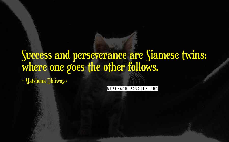 Matshona Dhliwayo Quotes: Success and perseverance are Siamese twins: where one goes the other follows.