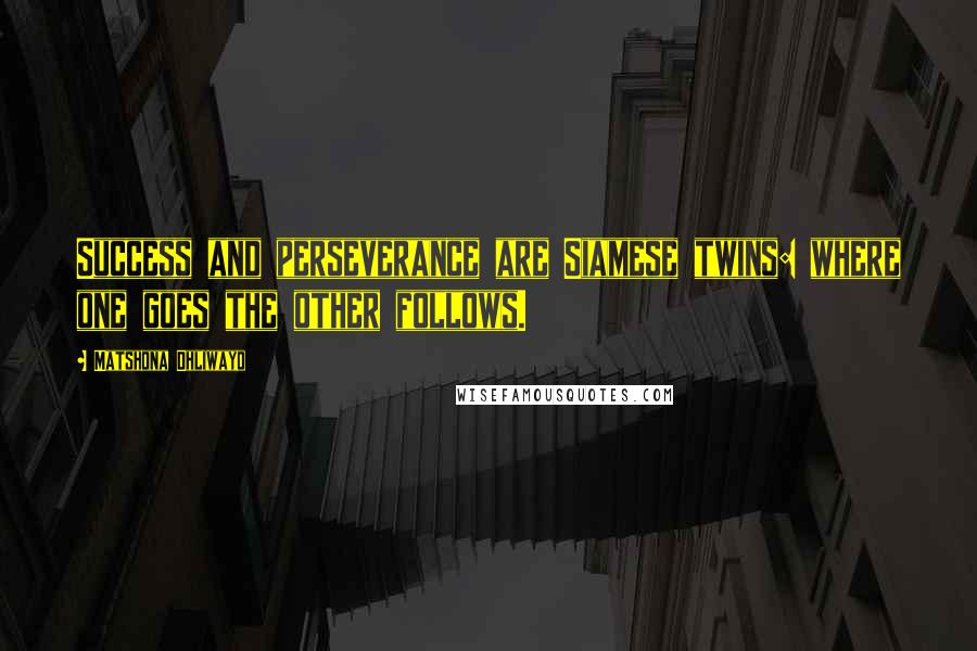 Matshona Dhliwayo Quotes: Success and perseverance are Siamese twins: where one goes the other follows.