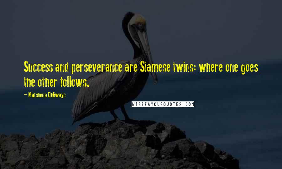 Matshona Dhliwayo Quotes: Success and perseverance are Siamese twins: where one goes the other follows.