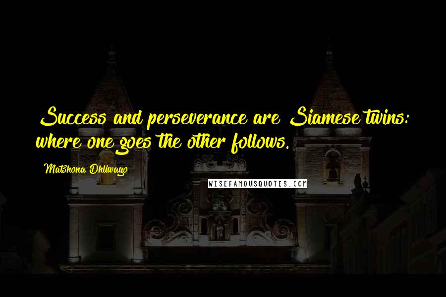 Matshona Dhliwayo Quotes: Success and perseverance are Siamese twins: where one goes the other follows.